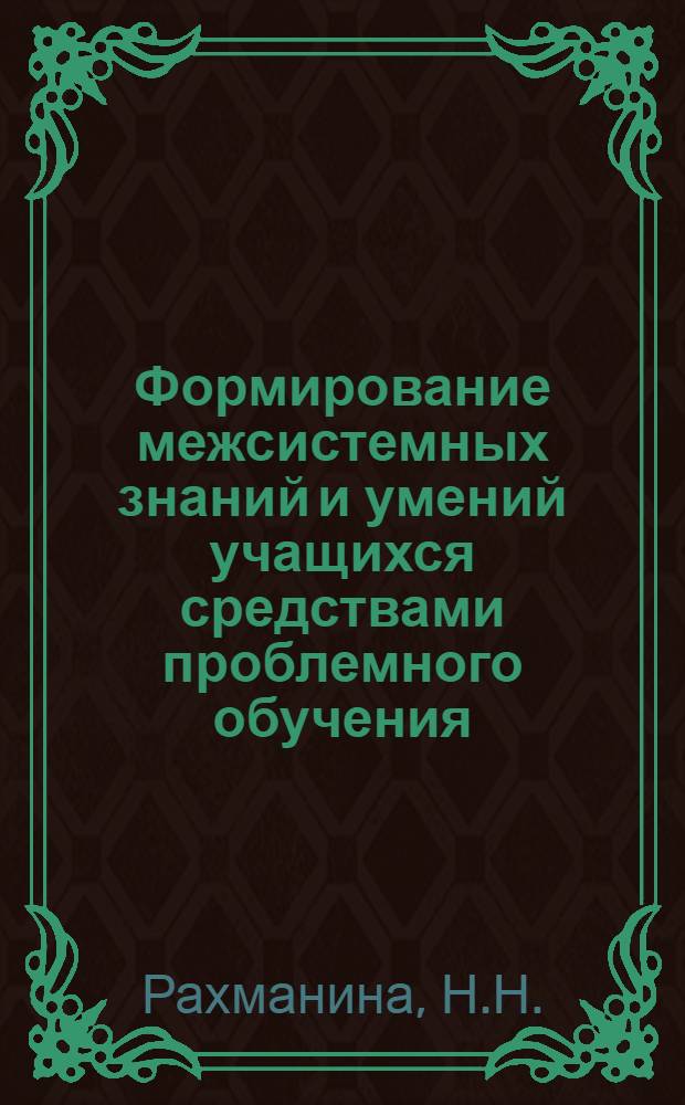 Формирование межсистемных знаний и умений учащихся средствами проблемного обучения : (На материале гуманит. дисциплин) : Автореф. дис. на соиск. учен. степени канд. пед. наук : (13.730)