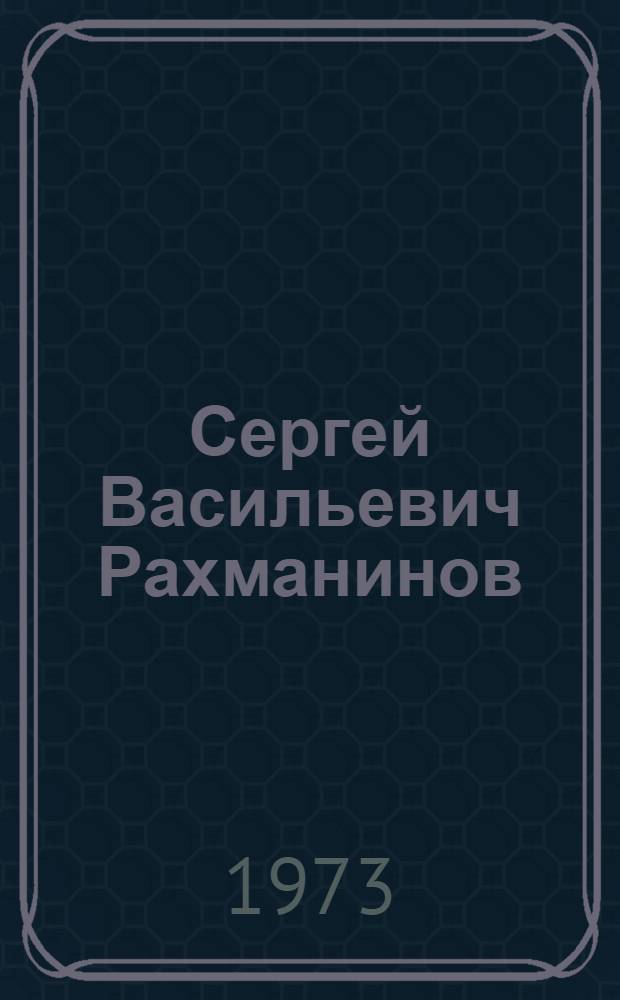 Сергей Васильевич Рахманинов (1873-1873) : Метод. материалы в помощь работе б-к