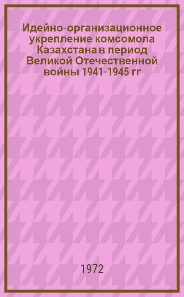 Идейно-организационное укрепление комсомола Казахстана в период Великой Отечественной войны 1941-1945 гг. : Автореф. дис. на соиск. учен. степени канд. ист. наук : (570)