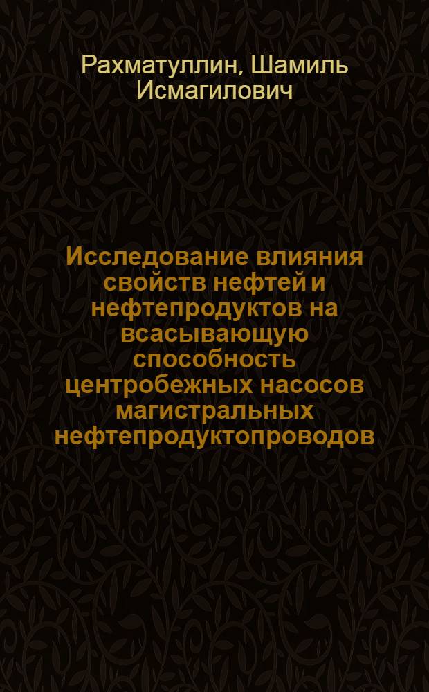Исследование влияния свойств нефтей и нефтепродуктов на всасывающую способность центробежных насосов магистральных нефтепродуктопроводов : Автореф. дис. на соискание учен. степени канд. техн. наук : (310)