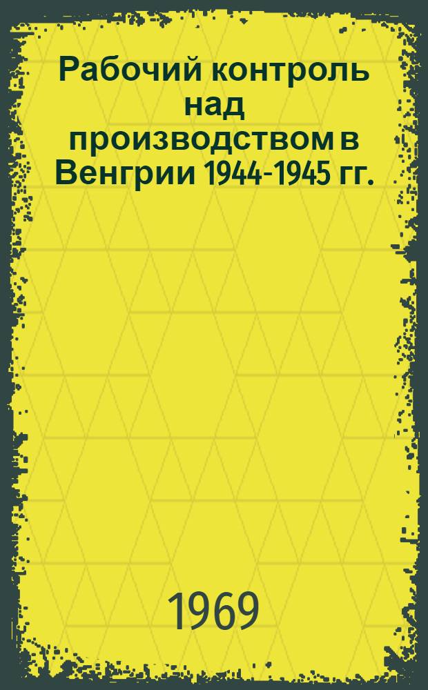 Рабочий контроль над производством в Венгрии 1944-1945 гг. : Автореферат дис. на соискание учен. степени канд. ист. наук : (572)