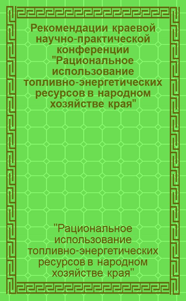Рекомендации краевой научно-практической конференции "Рациональное использование топливно-энергетических ресурсов в народном хозяйстве края"