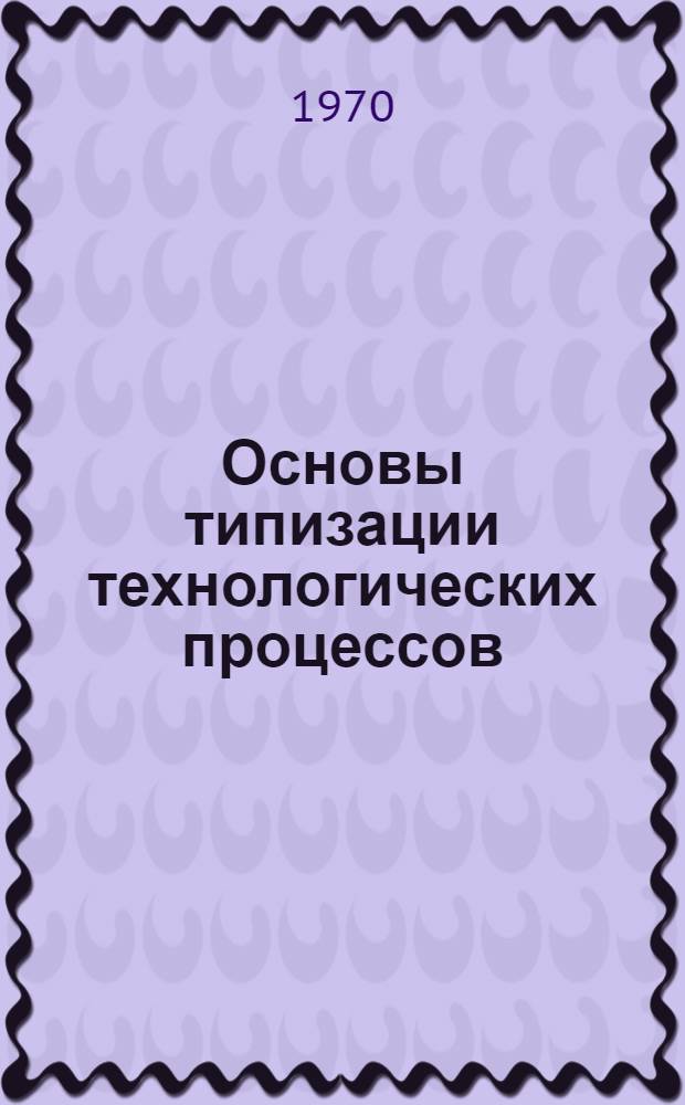 Основы типизации технологических процессов : Учеб.-метод. разработка для слушателей ВИСМа