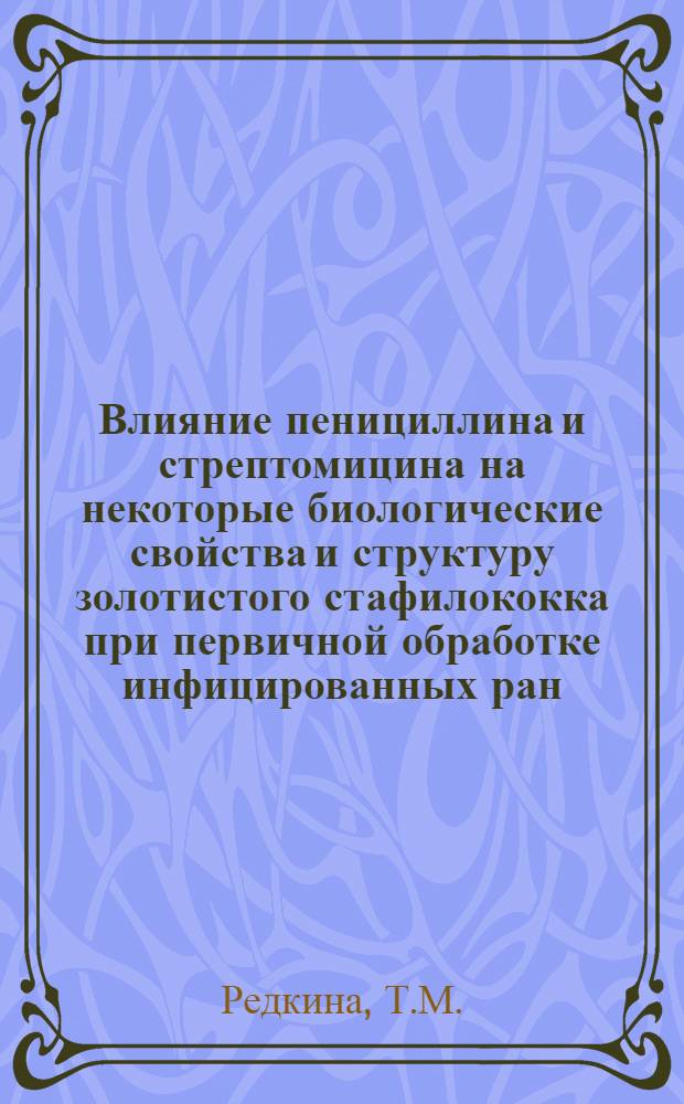 Влияние пенициллина и стрептомицина на некоторые биологические свойства и структуру золотистого стафилококка при первичной обработке инфицированных ран : (Эксперим. исследование) : Автореф. дис. на соискание учен. степени канд. биол. наук : (096)