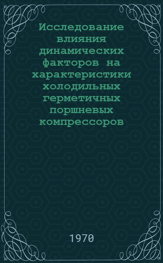 Исследование влияния динамических факторов на характеристики холодильных герметичных поршневых компрессоров : Автореф. дис. на соискание учен. степени канд. техн. наук : (194)