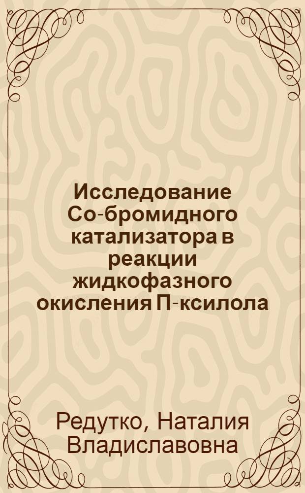 Исследование Со-бромидного катализатора в реакции жидкофазного окисления П-ксилола : Автореф. дис. на соиск. учен. степени канд. хим. наук : (05.17.04)
