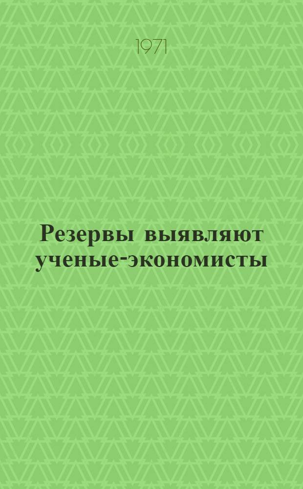 Резервы выявляют ученые-экономисты : (Тезисы докладов 1 науч. конф. по итогам хоздоговорных работ)