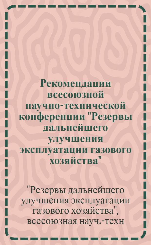 Рекомендации всесоюзной научно-технической конференции "Резервы дальнейшего улучшения эксплуатации газового хозяйства". г. Ростов н/Д, 1-3 июня 1972 г.