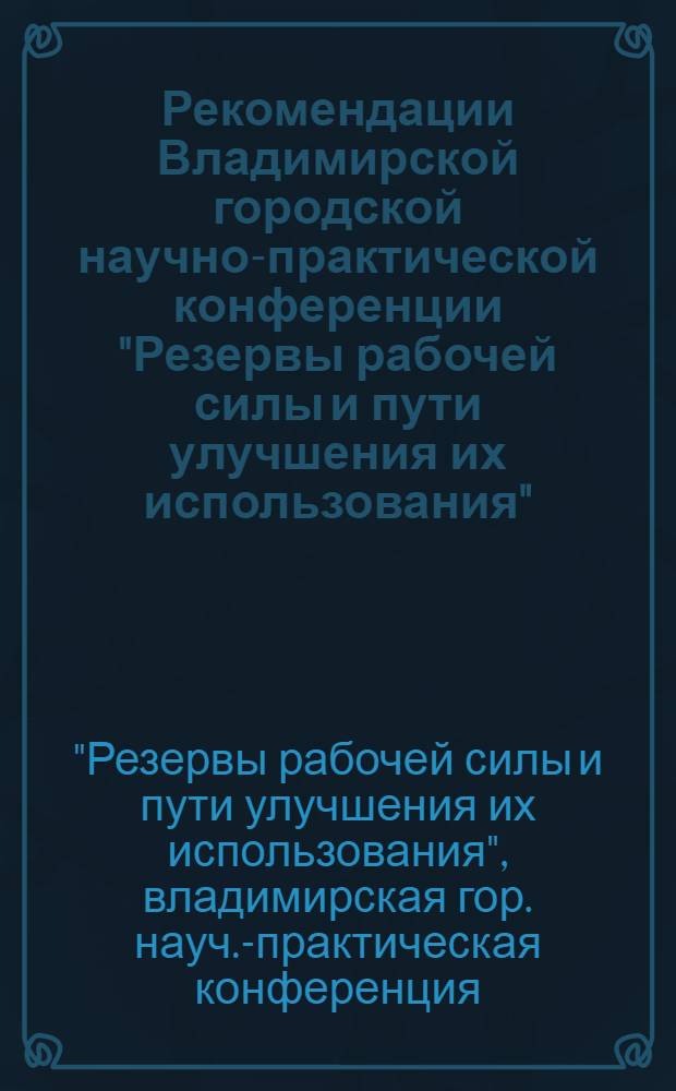 Рекомендации Владимирской городской научно-практической конференции "Резервы рабочей силы и пути улучшения их использования"