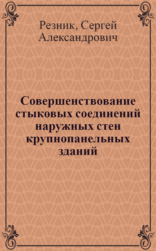 Совершенствование стыковых соединений наружных стен крупнопанельных зданий : (Докл. на совещ. в Госгражданстрое при Госстрое СССР 10/IX 1974 г.)
