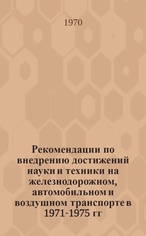 Рекомендации по внедрению достижений науки и техники на железнодорожном, автомобильном и воздушном транспорте в 1971-1975 гг.