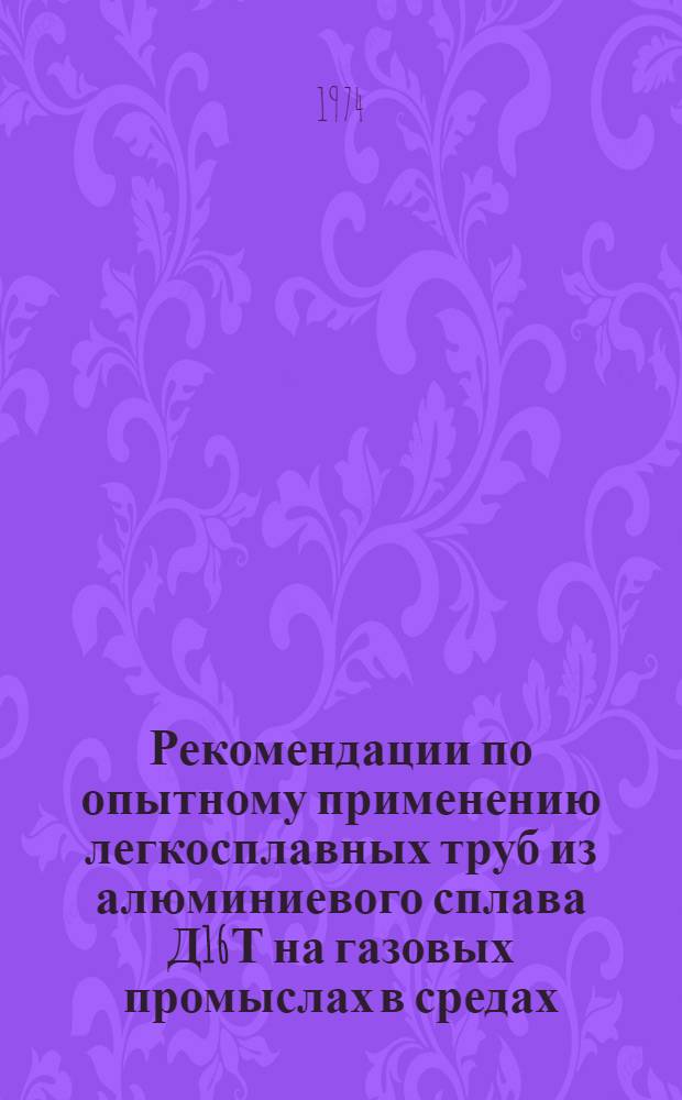 Рекомендации по опытному применению легкосплавных труб из алюминиевого сплава Д16Т на газовых промыслах в средах, содержащих сероводород и углекислый газ