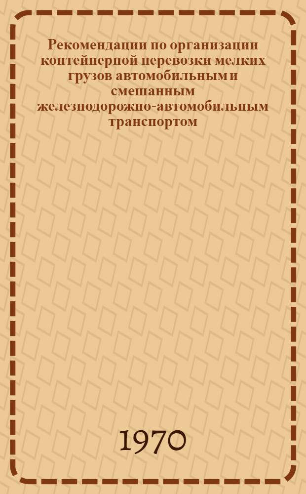 Рекомендации по организации контейнерной перевозки мелких грузов автомобильным и смешанным железнодорожно-автомобильным транспортом