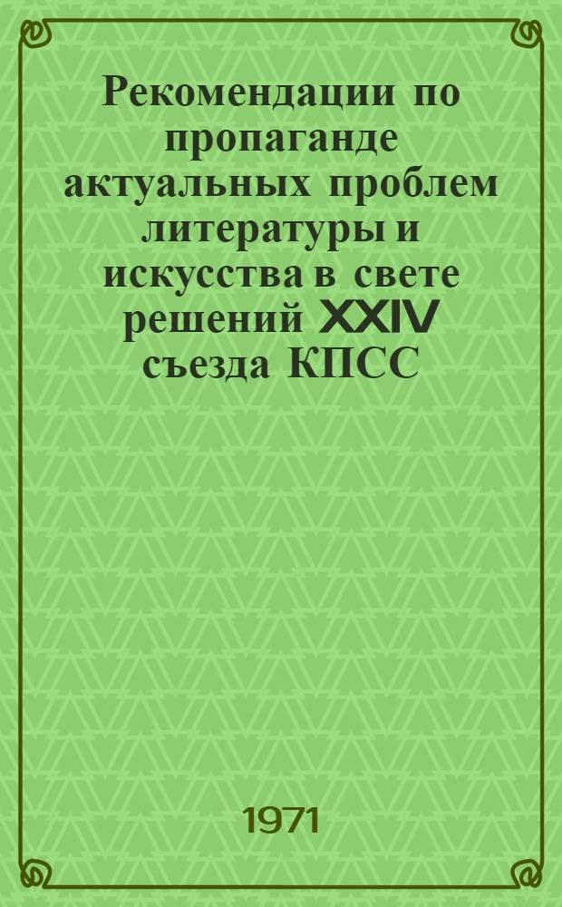 Рекомендации по пропаганде актуальных проблем литературы и искусства в свете решений XXIV съезда КПСС