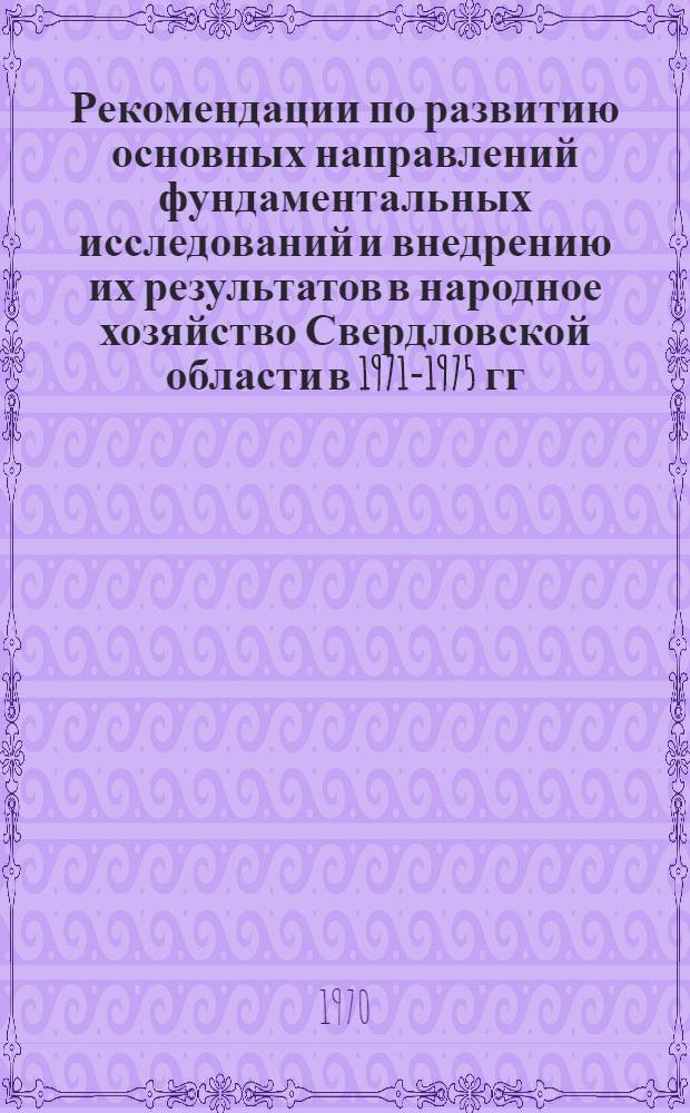 Рекомендации по развитию основных направлений фундаментальных исследований и внедрению их результатов в народное хозяйство Свердловской области в 1971-1975 гг.