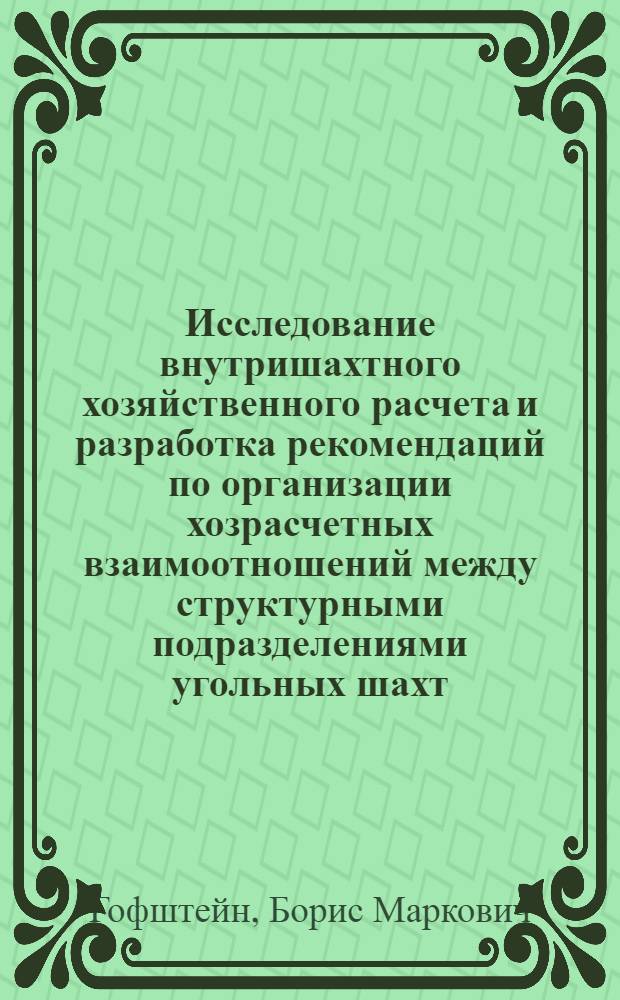 Исследование внутришахтного хозяйственного расчета и разработка рекомендаций по организации хозрасчетных взаимоотношений между структурными подразделениями угольных шахт : Автореф. дис. на соискание учен. степени канд. экон. наук : (594)