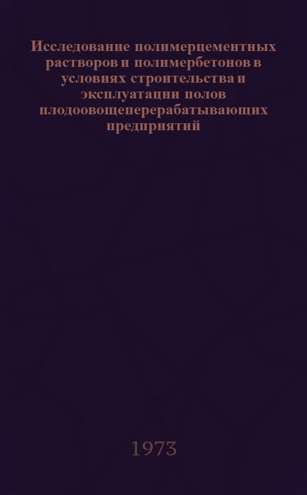 Исследование полимерцементных растворов и полимербетонов в условиях строительства и эксплуатации полов плодоовощеперерабатывающих предприятий : Автореф. дис. на соиск. учен. степени канд. техн. наук : (05.23.05)