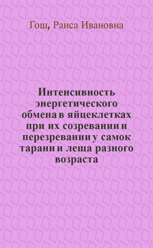 Интенсивность энергетического обмена в яйцеклетках при их созревании и перезревании у самок тарани и леща разного возраста : Автореф. дис. на соиск. учен. степени канд. биол. наук : (03.00.04)