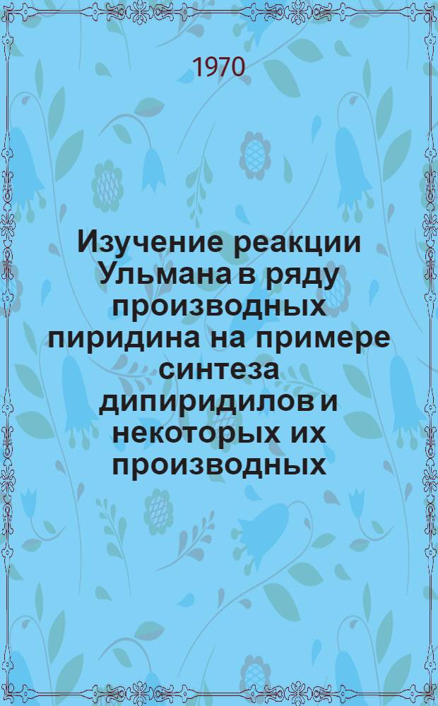 Изучение реакции Ульмана в ряду производных пиридина на примере синтеза дипиридилов и некоторых их производных : Автореф. дис. на соискание учен. степени канд. хим. наук : (02.072)