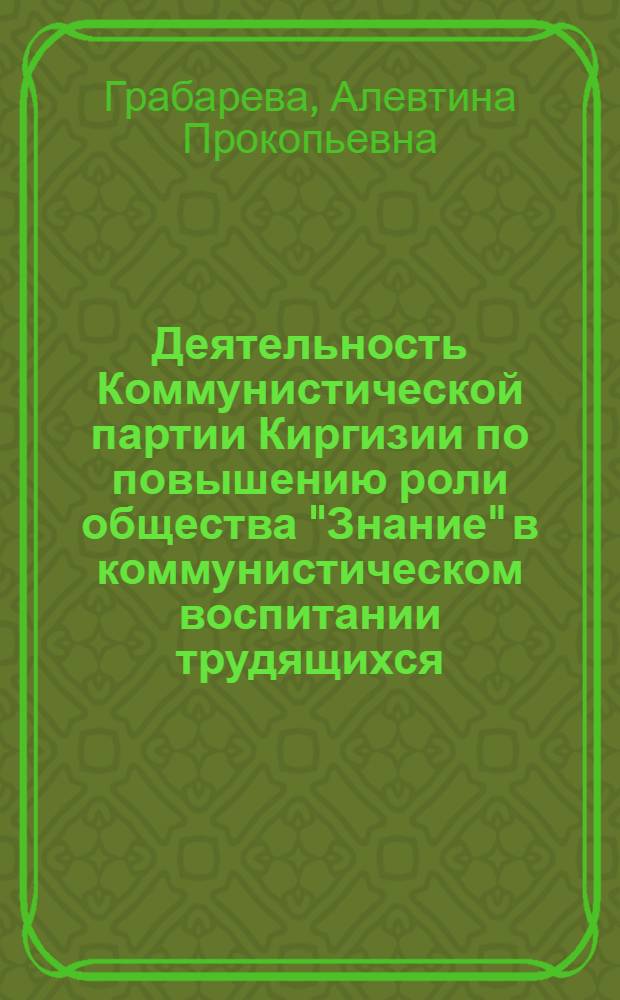 Деятельность Коммунистической партии Киргизии по повышению роли общества "Знание" в коммунистическом воспитании трудящихся (1966-1970 гг.) : Автореф. дис. на соискание учен. степени канд. ист. наук : (570)