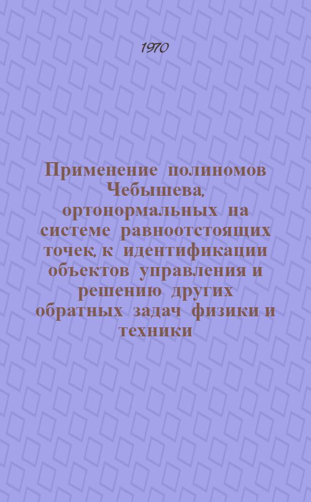 Применение полиномов Чебышева, ортонормальных на системе равноотстоящих точек, к идентификации объектов управления и решению других обратных задач физики и техники : Автореф. дис. на соискание учен. степени канд. техн. наук : (255)
