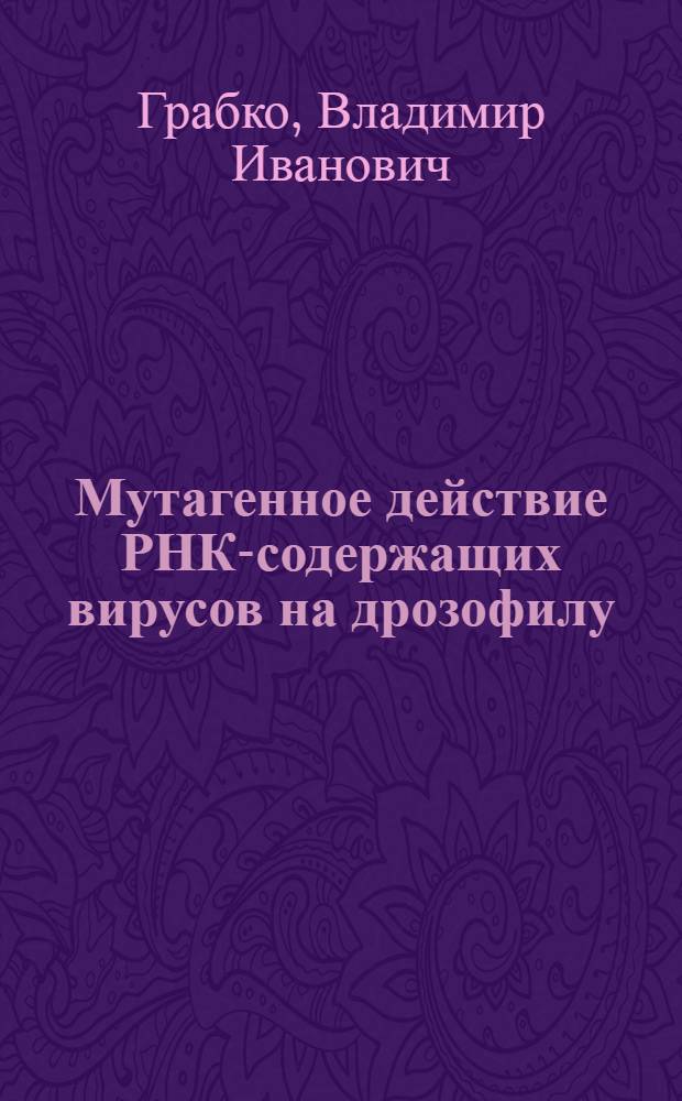 Мутагенное действие РНК-содержащих вирусов на дрозофилу : Автореф. дис. на соиск. учен. степени канд. биол. наук : (03.00.15)