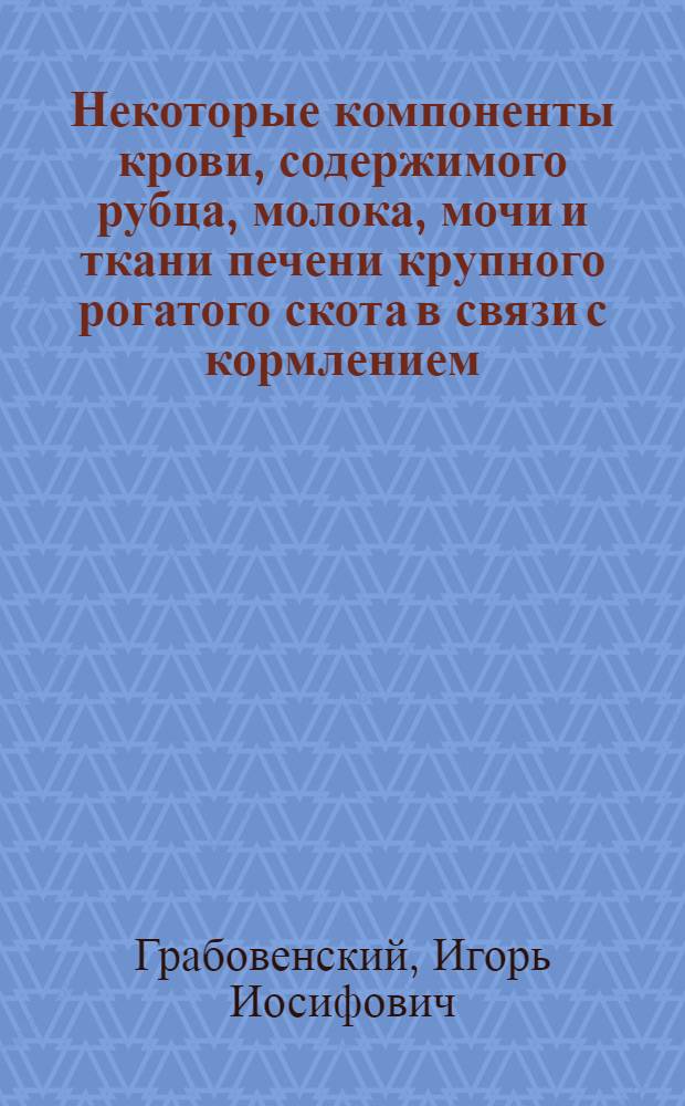 Некоторые компоненты крови, содержимого рубца, молока, мочи и ткани печени крупного рогатого скота в связи с кормлением : Автореф. дис. на соиск. учен. степени канд. биол. наук : (093)