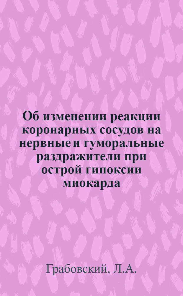 Об изменении реакции коронарных сосудов на нервные и гуморальные раздражители при острой гипоксии миокарда : Автореф. дис. на соискание учен. степени канд. биол. наук : (765)