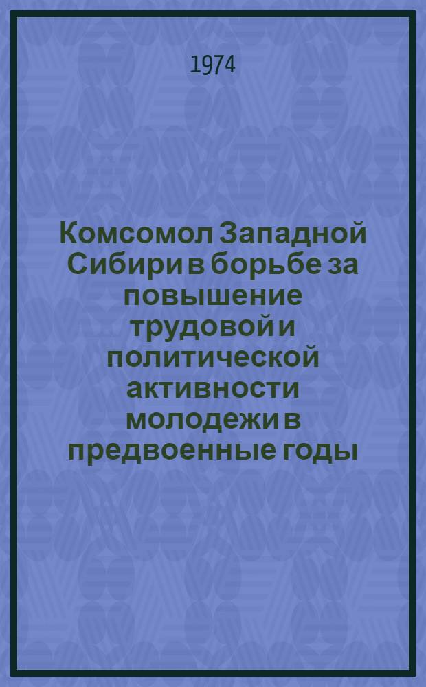 Комсомол Западной Сибири в борьбе за повышение трудовой и политической активности молодежи в предвоенные годы (1937 - июнь 1941 гг.) : Автореф. дис. на соиск. учен. степени канд. ист. наук : (07.00.01)