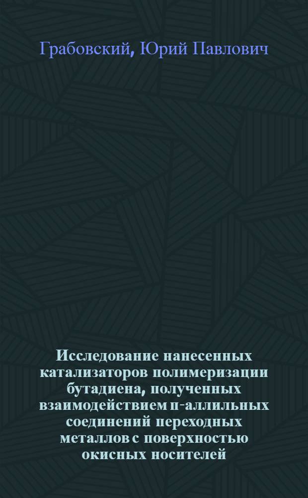 Исследование нанесенных катализаторов полимеризации бутадиена, полученных взаимодействием п-аллильных соединений переходных металлов с поверхностью окисных носителей : Автореф. дис. на соиск. учен. степени канд. хим. наук : (02.00.04)