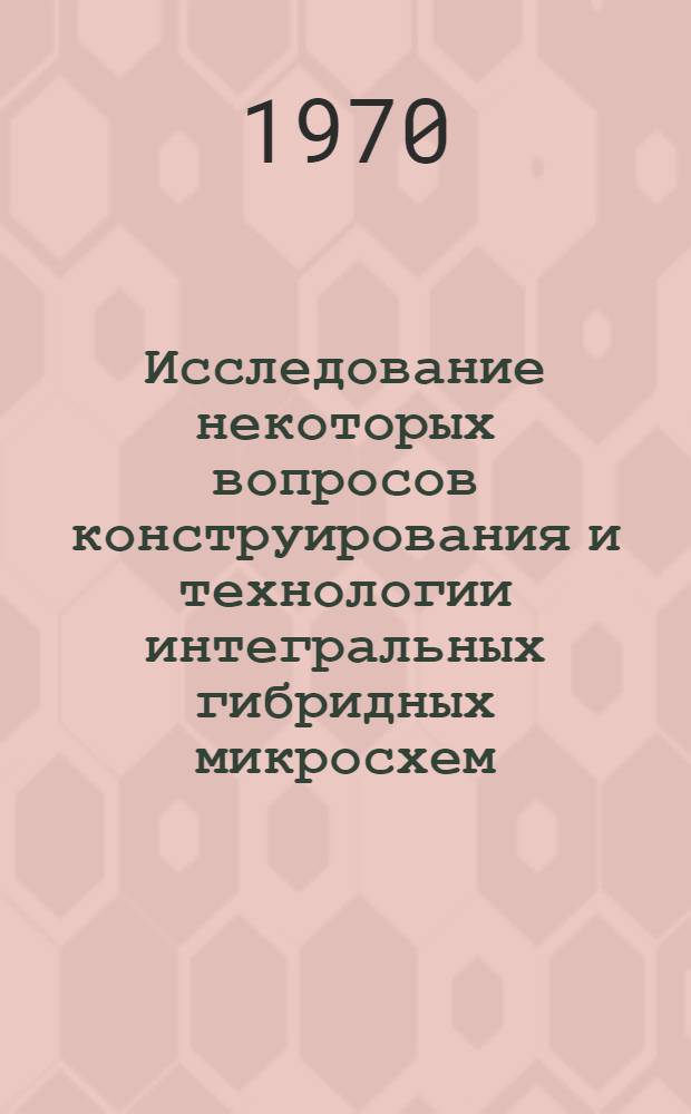 Исследование некоторых вопросов конструирования и технологии интегральных гибридных микросхем : Автореф. дис. на соискание учен. степени канд. техн. наук