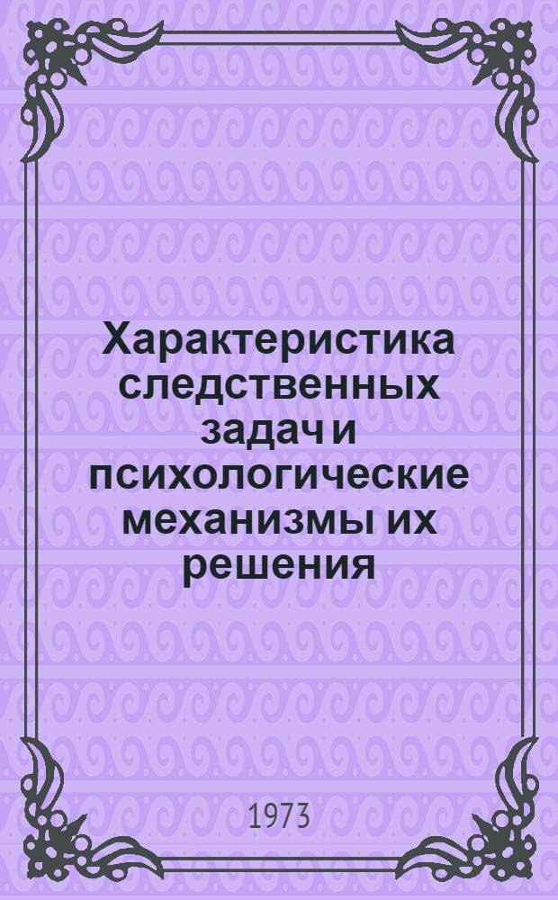 Характеристика следственных задач и психологические механизмы их решения : Автореф. дис. на соиск. учен. степени канд. юрид. наук : (12.00.09)