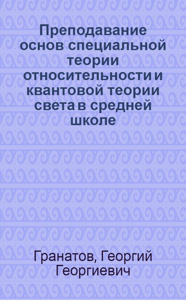 Преподавание основ специальной теории относительности и квантовой теории света в средней школе : Метод. разраб. для учителей физики