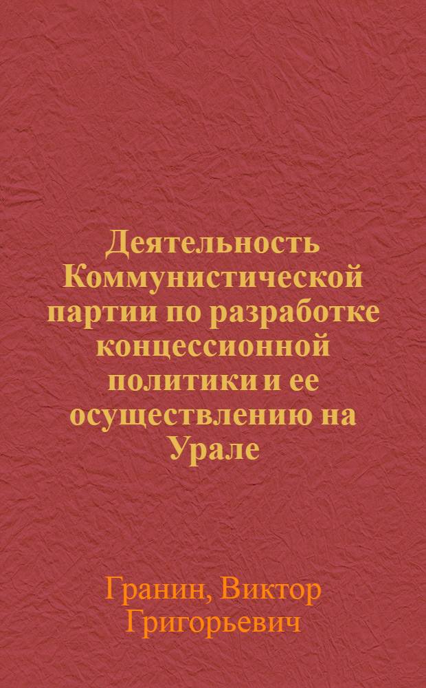 Деятельность Коммунистической партии по разработке концессионной политики и ее осуществлению на Урале (1921-1930 гг.) : Автореф. дис. на соиск. учен. степени канд. ист. наук : (07.00.01)