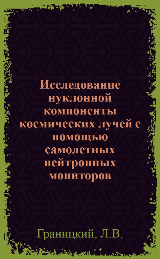 Исследование нуклонной компоненты космических лучей с помощью самолетных нейтронных мониторов : Автореф. дис. на соискание учен. степени канд. физ.-мат. наук
