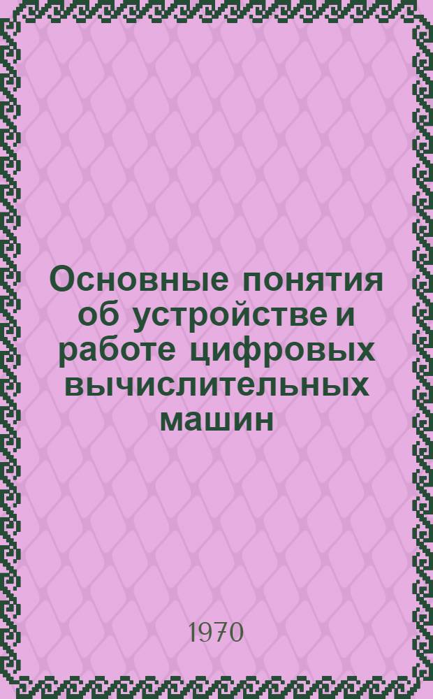 Основные понятия об устройстве и работе цифровых вычислительных машин : Лекция по курсу "Применение ЭВМ в инженерных и экономических расчетах"