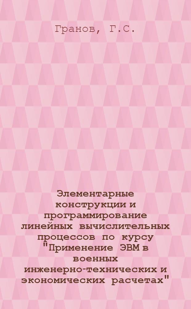 Элементарные конструкции и программирование линейных вычислительных процессов по курсу "Применение ЭВМ в военных инженерно-технических и экономических расчетах" : Лекция