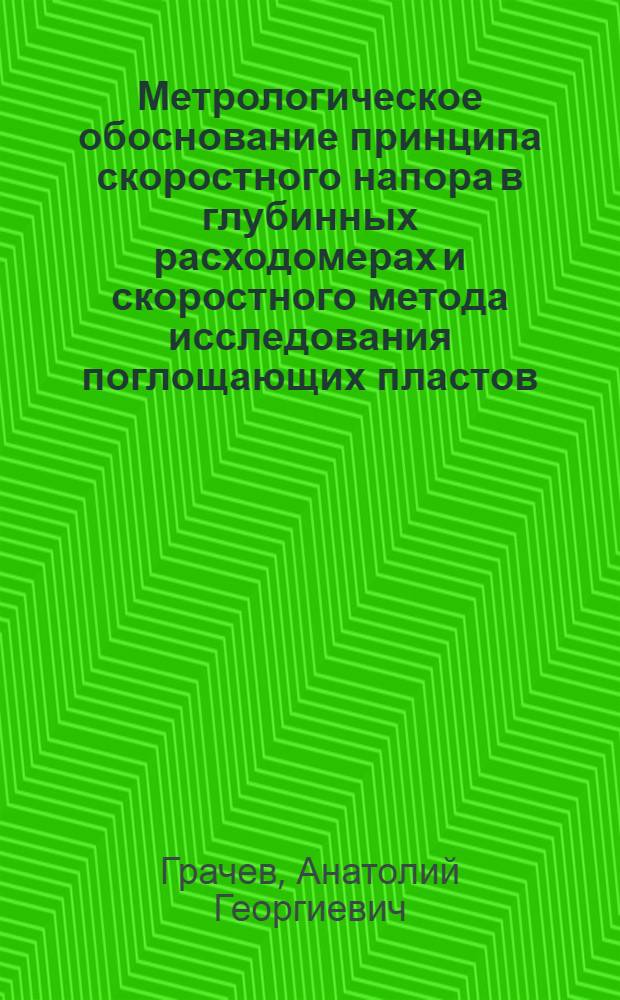 Метрологическое обоснование принципа скоростного напора в глубинных расходомерах и скоростного метода исследования поглощающих пластов : Автореф. дис. на соиск. учен. степени канд. техн. наук : (05.13.05)