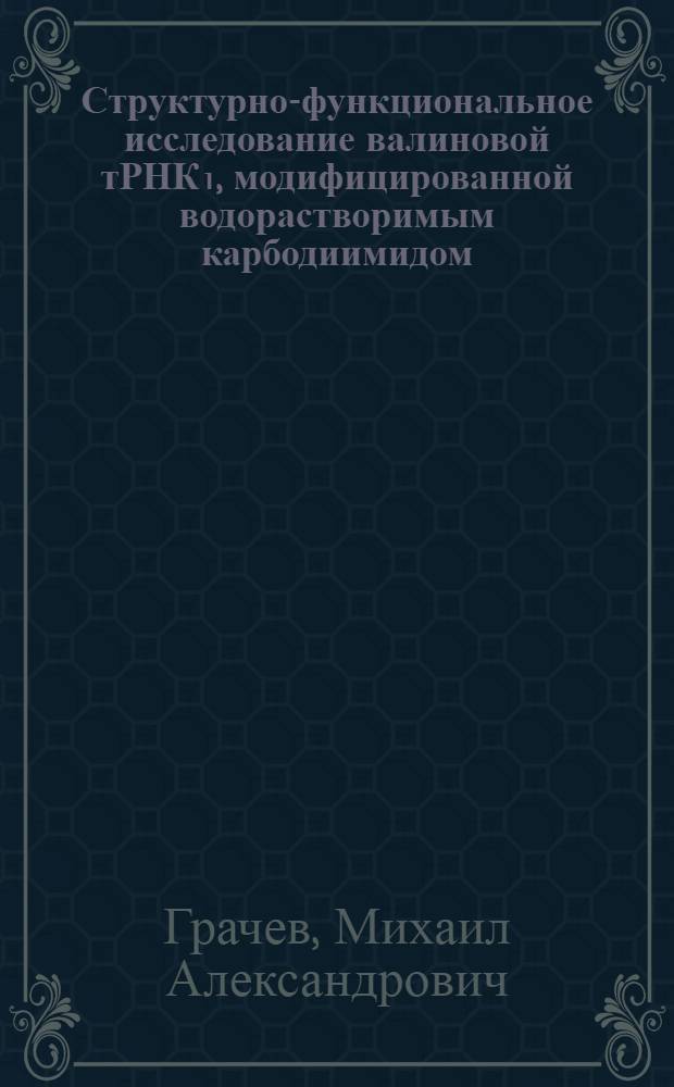 Структурно-функциональное исследование валиновой тРНК₁, модифицированной водорастворимым карбодиимидом : Автореф. дис. на соиск. учен. степени канд. хим. наук : (00.10)