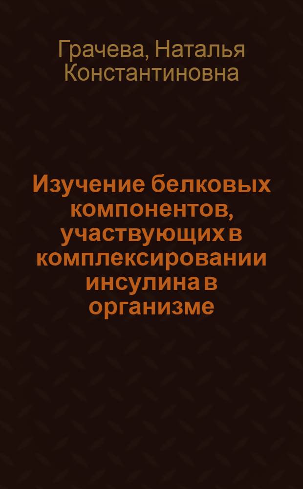 Изучение белковых компонентов, участвующих в комплексировании инсулина в организме : Автореф. дис. на соиск. учен. степени канд. биол. наук : (03.00.04)