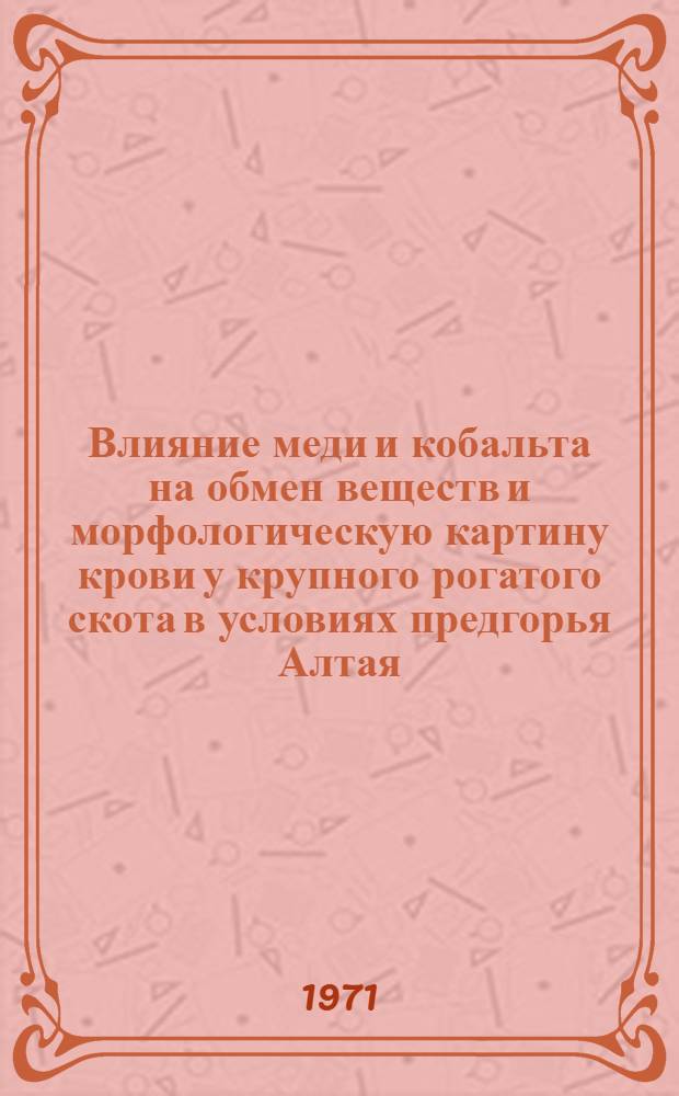 Влияние меди и кобальта на обмен веществ и морфологическую картину крови у крупного рогатого скота в условиях предгорья Алтая : Автореф. дис. на соискание учен. степени канд. биол. наук : (102)