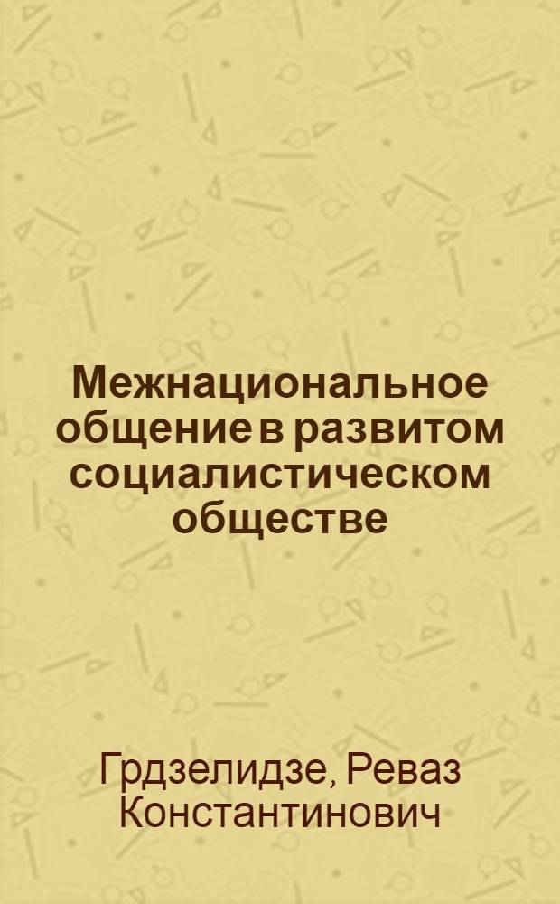 Межнациональное общение в развитом социалистическом обществе : (На примере ГССР) : Автореф. дис. на соиск. учен. степени д-ра ист. наук : (09.00.02)