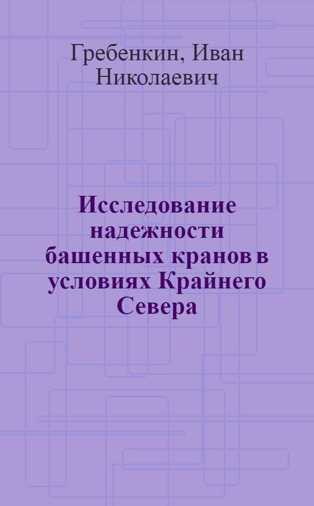 Исследование надежности башенных кранов в условиях Крайнего Севера (на примере города Норильска) : Автореф. дис. на соиск. учен. степени канд. техн. наук