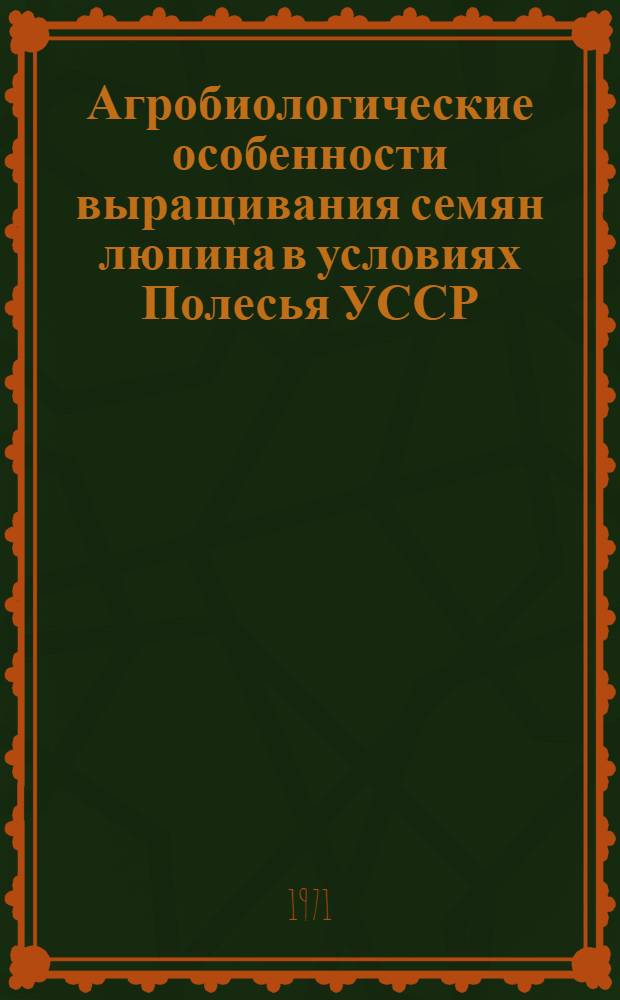 Агробиологические особенности выращивания семян люпина в условиях Полесья УССР : Автореф. дис. на соискание учен. степени д-ра с.-х. наук : (538)