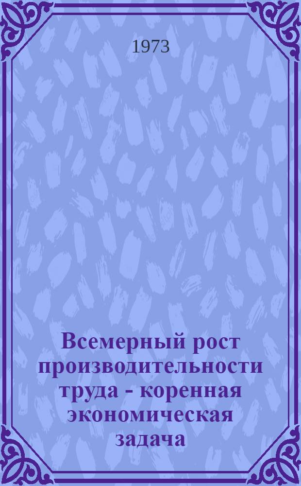 Всемерный рост производительности труда - коренная экономическая задача