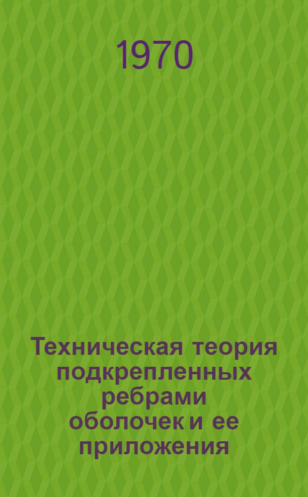 Техническая теория подкрепленных ребрами оболочек и ее приложения : Автореф. дис. на соискание учен. степени д-ра техн. наук : (01.022)