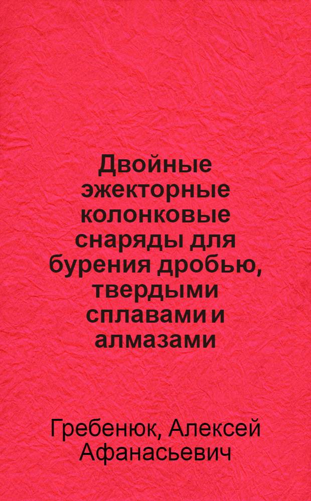 Двойные эжекторные колонковые снаряды для бурения дробью, твердыми сплавами и алмазами