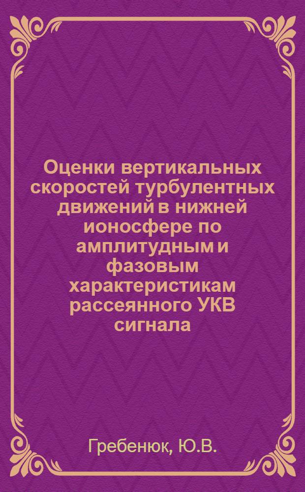 Оценки вертикальных скоростей турбулентных движений в нижней ионосфере по амплитудным и фазовым характеристикам рассеянного УКВ сигнала : Автореф. дис. на соиск. учен. степени канд. физ.-мат. наук : (01.04.12)