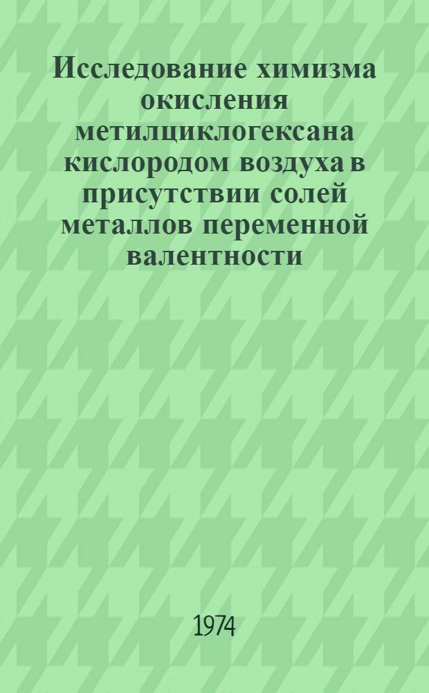 Исследование химизма окисления метилциклогексана кислородом воздуха в присутствии солей металлов переменной валентности : Автореф. дис. на соиск. учен. степени канд. хим. наук