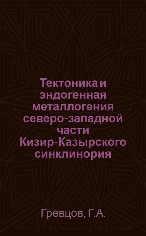 Тектоника и эндогенная металлогения северо-западной части Кизир-Казырского синклинория : (Вост. Саян) : Автореф. дис. на соискание учен. степени канд. геол.-минерал. наук : (04130)